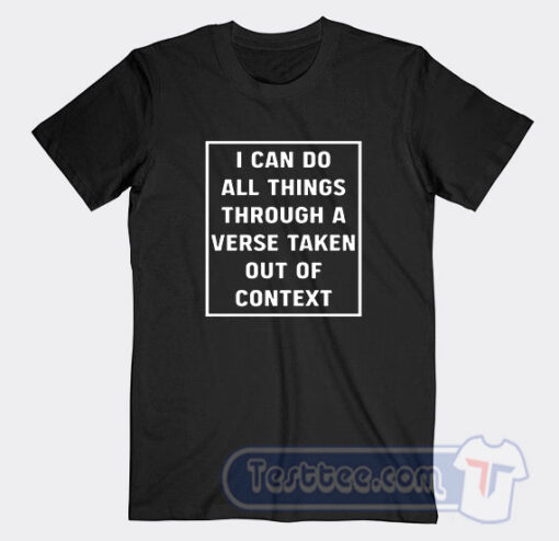 Cheap I Can Do All Things Through A Verse Taken Out Of Context Tees