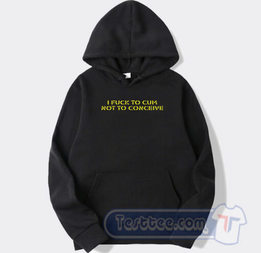 Cheap I Fuck To Cum Not To Conceive Hoodie