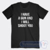 Cheap I Have A Gun And I Will Shoot You Tees