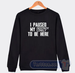 Cheap I Paused My Destroy Lonely To Be Here Sweatshirt