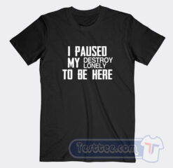 Cheap I Paused My Destroy Lonely To Be Here Tees