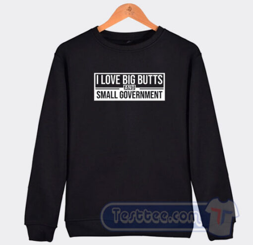 Cheap I love Big Butts And Small Government Sweatshirt