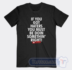 Cheap If You Got Haters You Must Be Doin Somethin' Right Tees