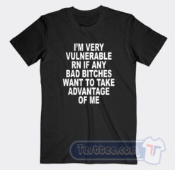 Cheap I’m Very Vulnerable Rn If Any Bad Bitches Tees