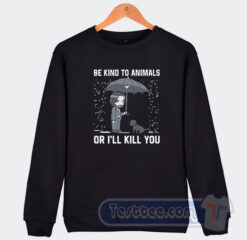 Cheap John Wick Be Kind To Animal Or I’ll Kill You Sweatshirt