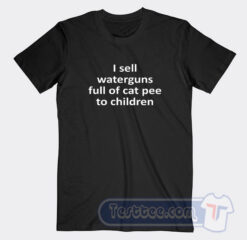 Cheap I Sell Waterguns Full Of Cat Pee To Children Tees