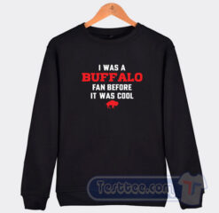 Cheap Buffalo Bills I Was A Buffalo Fan Before It Was Cool Sweatshirt