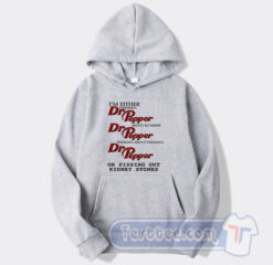 Cheap I’m Either Drinking Dr Pepper Or Pissing Out Kidney Stones Hoodie