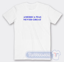 Cheap America Was Never Great Tees