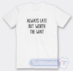 Cheap Always Late But Worth The Wait Tees