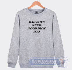 Cheap Bad Boys Need Good Dick Too Sweatshirt