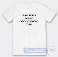 Cheap Bad Boys Need Good Dick Too Tees