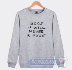 Cheap Bcos U Will Never B Free Sweatshirt