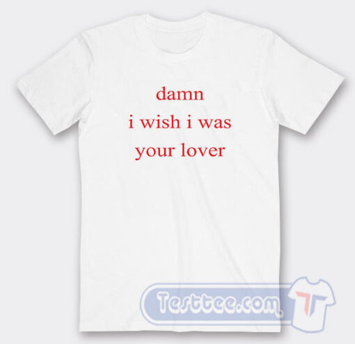 Cheap Damn I Wish I Was Your Lover Tees