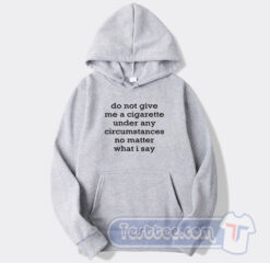 Cheap Do Not Give Me A Cigarette Under Any Circumstances Hoodie