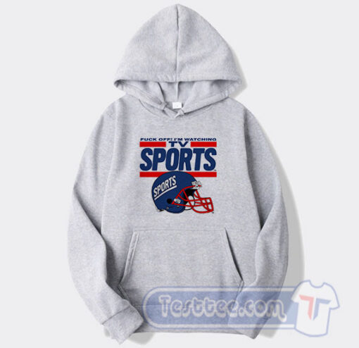 Cheap Fuck Off I'm Watching Tv Sports Hoodie