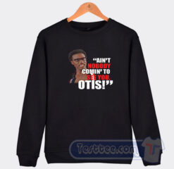 Cheap Aint No Body Comin To See You Otis Sweatshirt