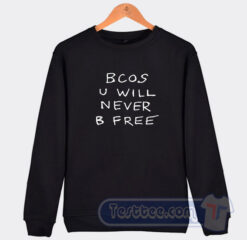 Cheap Bcos U Will Never B Free Sweatshirt