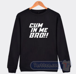 Cheap Cum In Me Bro Sweatshirt