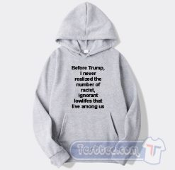 Cheap Before Trump I Never Realized The Number Of Racist Hoodie