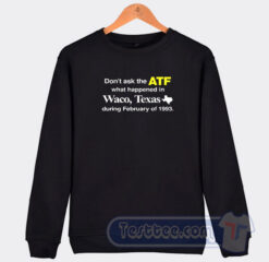 Cheap Don’t Ask The ATF What Happened In Waco Texas Sweatshirt
