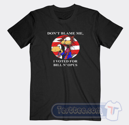 Cheap Don’t Blame Me I Voted For Bill N Opus Tees
