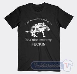 Cheap I Have Two Wolves Inside Of Me And They Won't Stop Fucking Tees