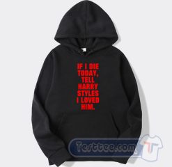 Cheap If I Die Today Tell Harry Styles I Loved Him Hoodie