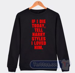 Cheap If I Die Today Tell Harry Styles I Loved Him Sweatshirt