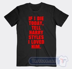 Cheap If I Die Today Tell Harry Styles I Loved Him Tees