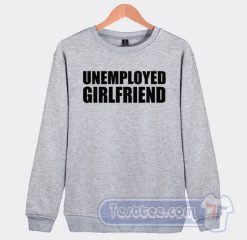 Cheap Unemployed Girlfriend Sweatshirt