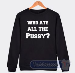 Cheap Who Ate ALl The Pussy Sweatshirt