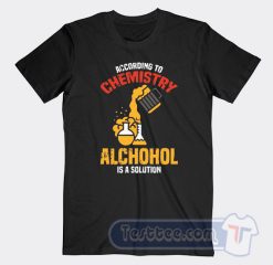 Cheap According To Chemistry Alcohol Is A Solution Tees