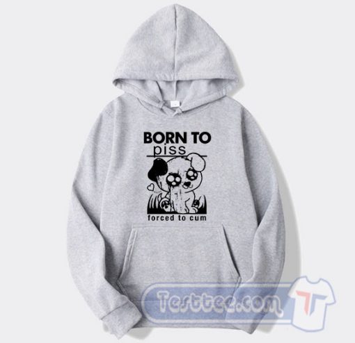 Cheap Born To Piss Forced To Cum Hoodie
