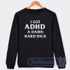 Cheap I Got ADHD a Damn Hard Dick Sweatshirt