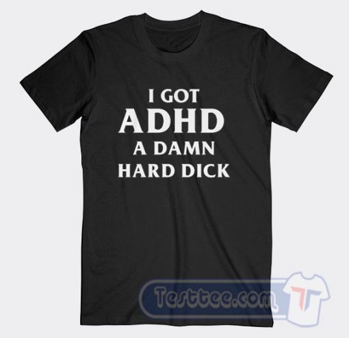 Cheap I Got ADHD a Damn Hard Dick Tees