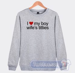 Cheap I Love My Boy Wife’s Titties Sweatshirt