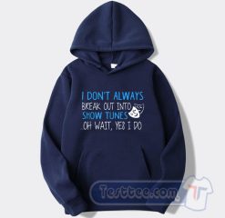 Cheap I don't Always Break Out Into Show Tunes Hoodie