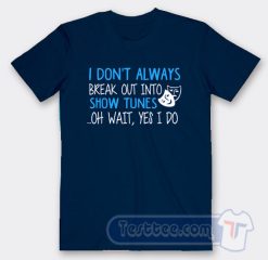 Cheap I don't Always Break Out Into Show Tunes Tees