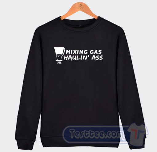 Cheap Mixing Gas and Haulin Ass Sweatshirt