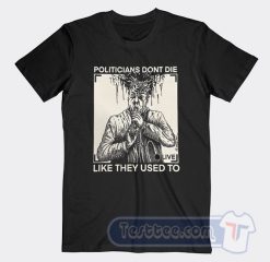 Cheap Politicans Dont Die Like They Use To Tees