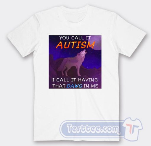 Cheap You Call It Autism That Dawg In Me Tees
