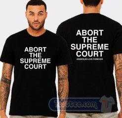 Cheap Abort The Supreme Court Assholes Live Forever Tees