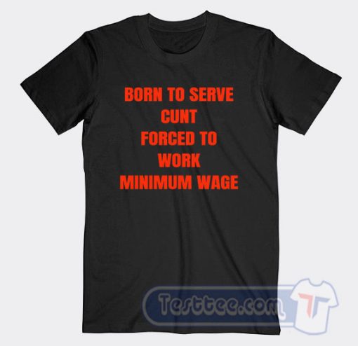 Cheap Born To Serve Cunt Force To Work Tees