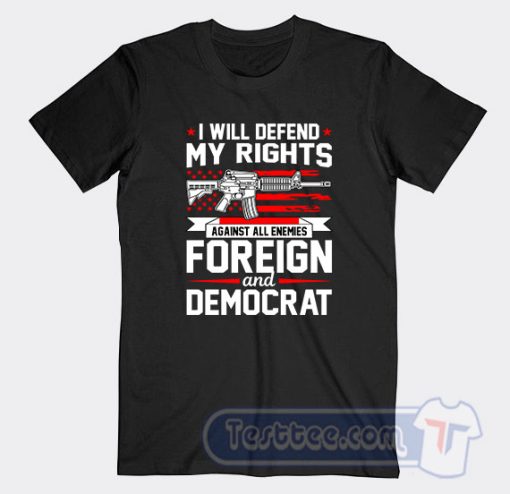 Cheap I Will Defend My Rights Against All Enemies Foreign And Democrat Tees