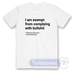Cheap I am Exempt From Complying With Bullshit Tees