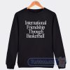 Cheap International Friendship Through Basketball Sweatshirt