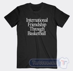 Cheap International Friendship Through Basketball Tees