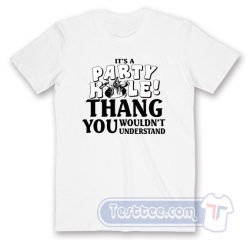 Cheap It's A Party Hole Thang You Wouldn't Understand Tees