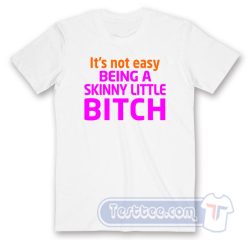 Cheap It’s Not Easy Being A Skinny Little Bitch Tees